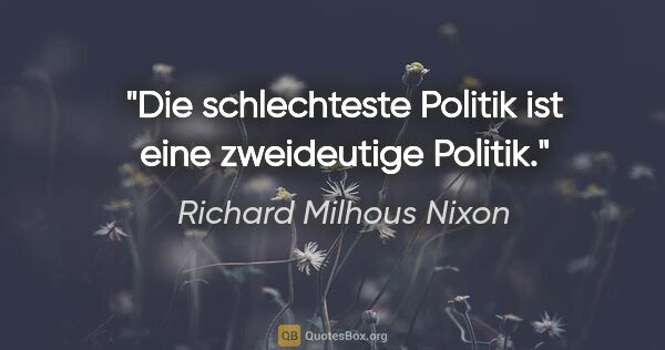 Richard Milhous Nixon Zitat: "Die schlechteste Politik ist eine zweideutige Politik."