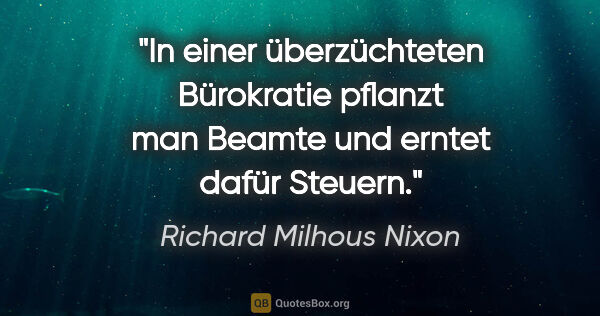 Richard Milhous Nixon Zitat: "In einer überzüchteten Bürokratie pflanzt man Beamte und..."