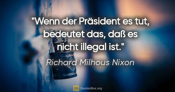 Richard Milhous Nixon Zitat: "Wenn der Präsident es tut, bedeutet das, daß es nicht illegal..."