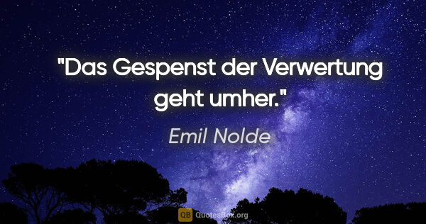 Emil Nolde Zitat: "Das Gespenst der Verwertung geht umher."