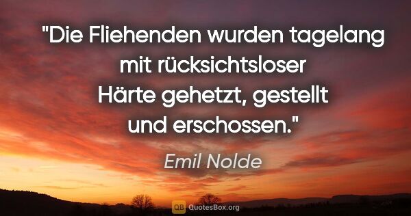 Emil Nolde Zitat: "Die Fliehenden wurden tagelang mit rücksichtsloser Härte..."