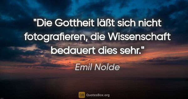 Emil Nolde Zitat: "Die Gottheit läßt sich nicht fotografieren, die Wissenschaft..."