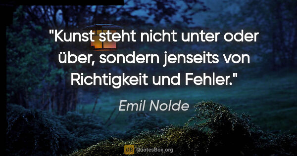 Emil Nolde Zitat: "Kunst steht nicht unter oder über, sondern jenseits von..."