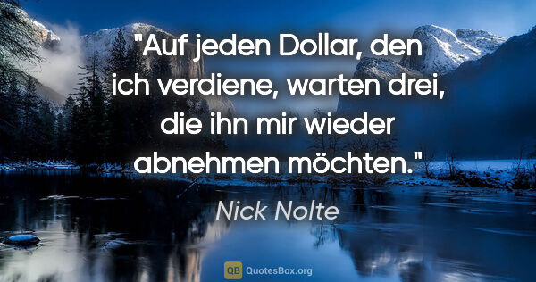 Nick Nolte Zitat: "Auf jeden Dollar, den ich verdiene, warten drei, die ihn mir..."