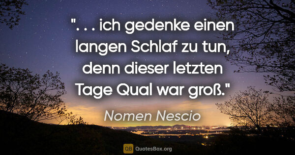 Nomen Nescio Zitat: " . . ich gedenke einen langen Schlaf zu tun, denn dieser..."