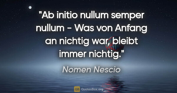 Nomen Nescio Zitat: "Ab initio nullum semper nullum - Was von Anfang an nichtig..."