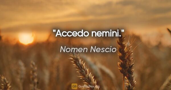 Nomen Nescio Zitat: "Accedo nemini."