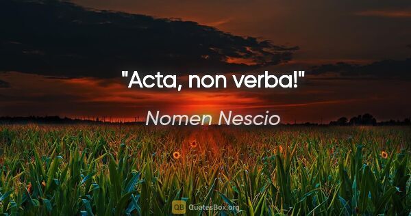 Nomen Nescio Zitat: "Acta, non verba!"