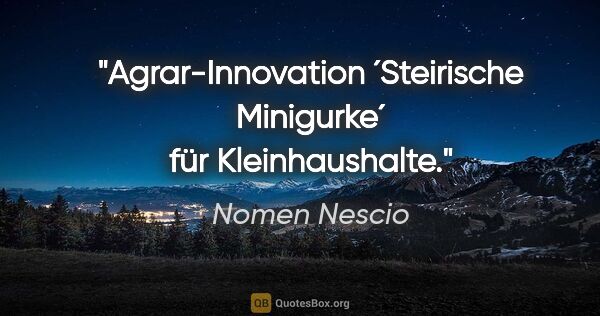 Nomen Nescio Zitat: "Agrar-Innovation ´Steirische Minigurke´ für Kleinhaushalte."