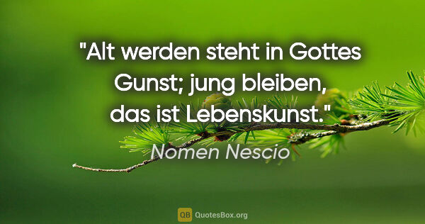 Nomen Nescio Zitat: "Alt werden steht in Gottes Gunst; jung bleiben, das ist..."