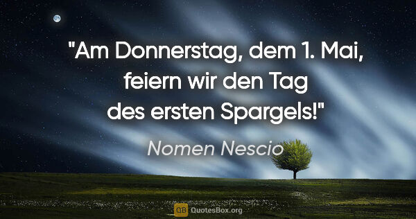 Nomen Nescio Zitat: "Am Donnerstag, dem 1. Mai, feiern wir den "Tag des ersten..."