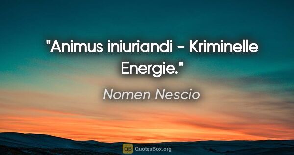 Nomen Nescio Zitat: "Animus iniuriandi - Kriminelle Energie."