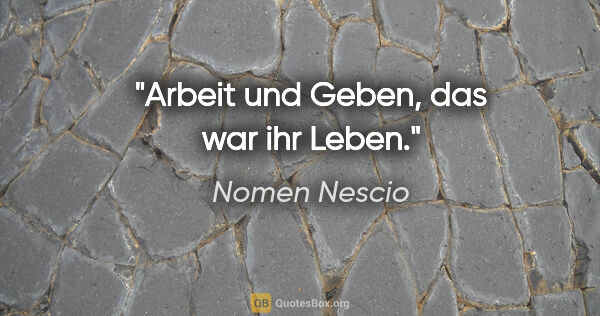 Nomen Nescio Zitat: "Arbeit und Geben, das war ihr Leben."