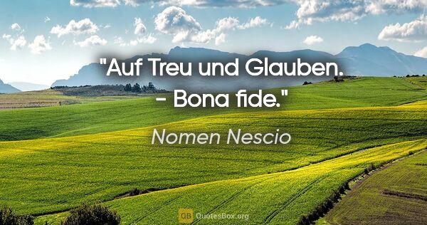 Nomen Nescio Zitat: "Auf Treu und Glauben. - Bona fide."