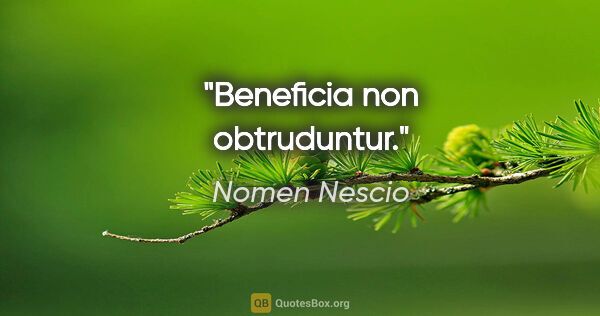 Nomen Nescio Zitat: "Beneficia non obtruduntur."