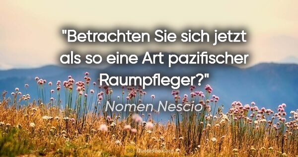 Nomen Nescio Zitat: "Betrachten Sie sich jetzt als so eine Art pazifischer..."