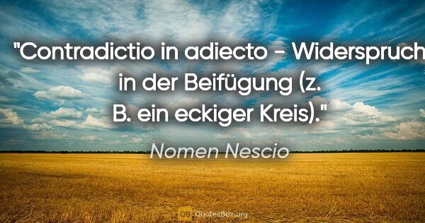 Nomen Nescio Zitat: "Contradictio in adiecto - Widerspruch in der Beifügung (z. B...."