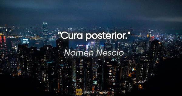 Nomen Nescio Zitat: "Cura posterior."