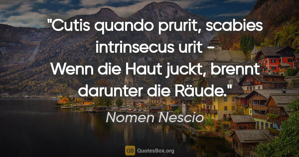 Nomen Nescio Zitat: "Cutis quando prurit, scabies intrinsecus urit - Wenn die Haut..."