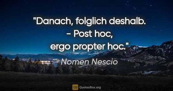 Nomen Nescio Zitat: "Danach, folglich deshalb. - Post hoc, ergo propter hoc."