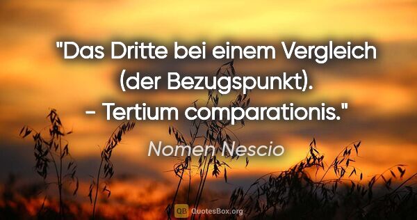 Nomen Nescio Zitat: "Das Dritte bei einem Vergleich (der Bezugspunkt). - Tertium..."