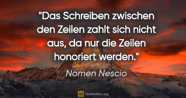 Nomen Nescio Zitat: "Das Schreiben zwischen den Zeilen zahlt sich nicht aus, da nur..."