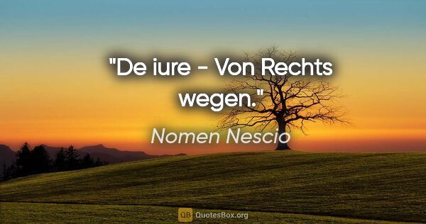 Nomen Nescio Zitat: "De iure - Von Rechts wegen."