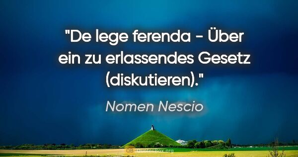 Nomen Nescio Zitat: "De lege ferenda - Über ein zu erlassendes Gesetz (diskutieren)."