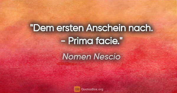 Nomen Nescio Zitat: "Dem ersten Anschein nach. - Prima facie."