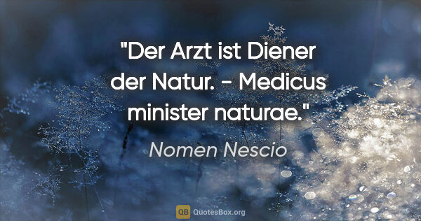Nomen Nescio Zitat: "Der Arzt ist Diener der Natur. - Medicus minister naturae."