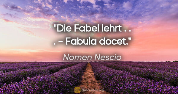 Nomen Nescio Zitat: "Die Fabel lehrt . . . - Fabula docet."