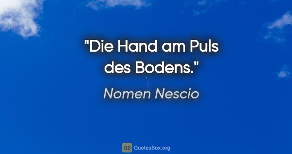 Nomen Nescio Zitat: "Die Hand am Puls des Bodens."