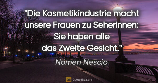 Nomen Nescio Zitat: "Die Kosmetikindustrie macht unsere Frauen zu Seherinnen: Sie..."