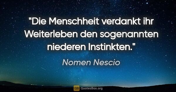 Nomen Nescio Zitat: "Die Menschheit verdankt ihr Weiterleben den sogenannten..."