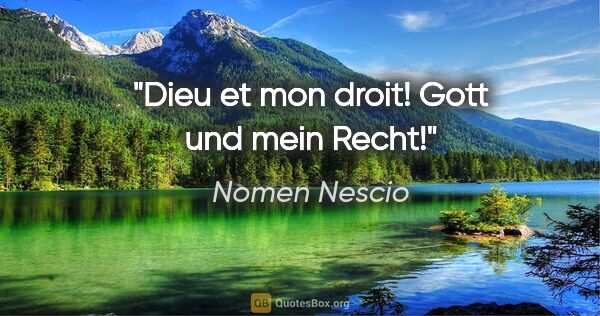 Nomen Nescio Zitat: "Dieu et mon droit! Gott und mein Recht!"