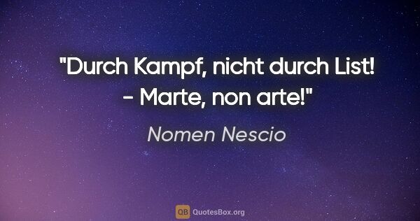 Nomen Nescio Zitat: "Durch Kampf, nicht durch List! - Marte, non arte!"