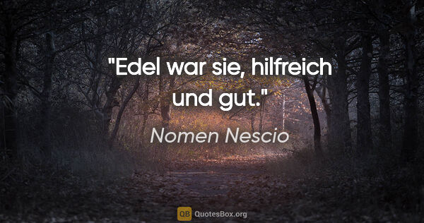 Nomen Nescio Zitat: "Edel war sie, hilfreich und gut."