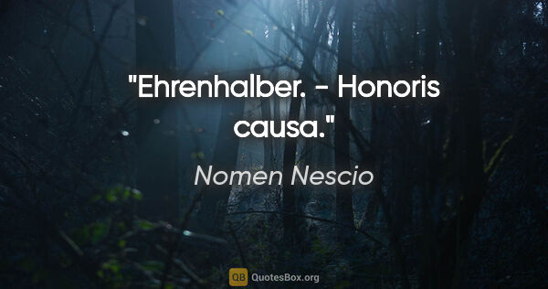 Nomen Nescio Zitat: "Ehrenhalber. - Honoris causa."