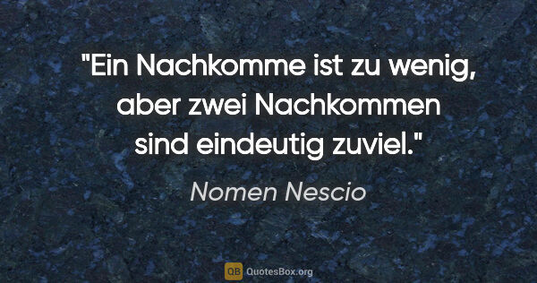 Nomen Nescio Zitat: "Ein Nachkomme ist zu wenig, aber zwei Nachkommen sind..."