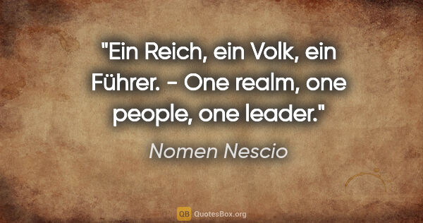 Nomen Nescio Zitat: "Ein Reich, ein Volk, ein Führer. - One realm, one people, one..."