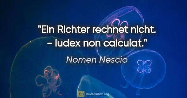 Nomen Nescio Zitat: "Ein Richter rechnet nicht. - Iudex non calculat."