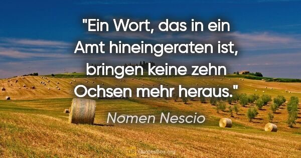 Nomen Nescio Zitat: "Ein Wort, das in ein Amt hineingeraten ist, bringen keine zehn..."