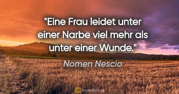 Nomen Nescio Zitat: "Eine Frau leidet unter einer Narbe viel mehr als unter einer..."