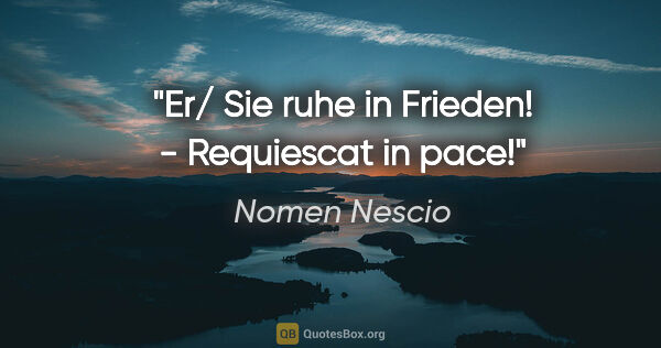 Nomen Nescio Zitat: "Er/ Sie ruhe in Frieden! - Requiescat in pace!"