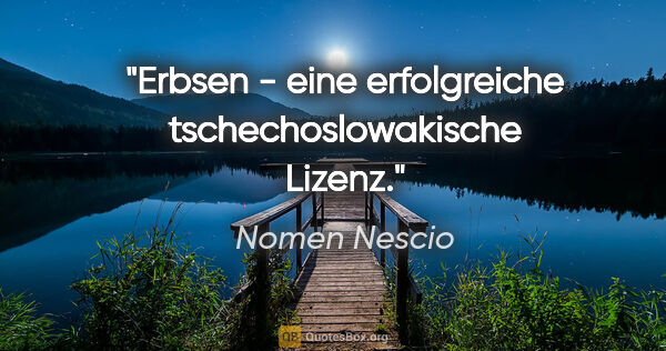 Nomen Nescio Zitat: "Erbsen - eine erfolgreiche tschechoslowakische Lizenz."