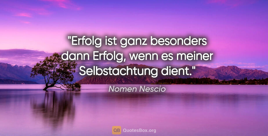 Nomen Nescio Zitat: "Erfolg ist ganz besonders dann Erfolg, wenn es meiner..."