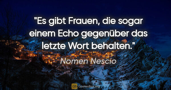 Nomen Nescio Zitat: "Es gibt Frauen, die sogar einem Echo gegenüber das letzte Wort..."