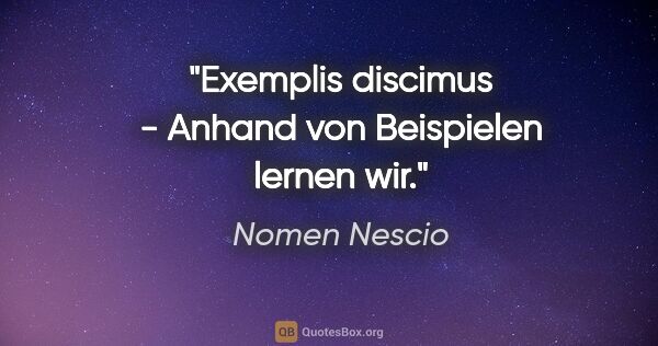 Nomen Nescio Zitat: "Exemplis discimus - Anhand von Beispielen lernen wir."