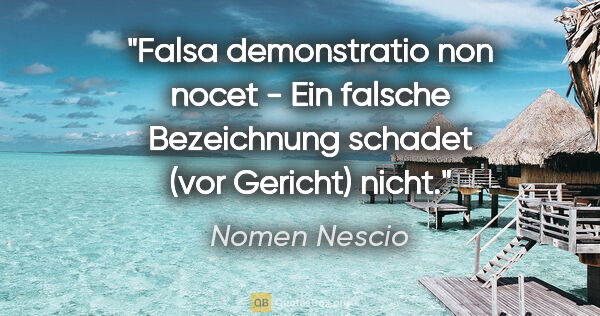 Nomen Nescio Zitat: "Falsa demonstratio non nocet - Ein falsche Bezeichnung schadet..."