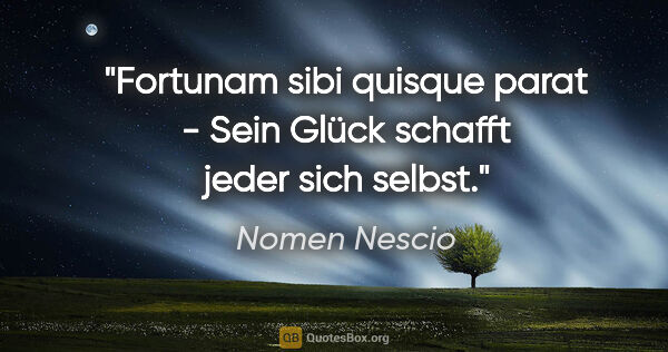 Nomen Nescio Zitat: "Fortunam sibi quisque parat - Sein Glück schafft jeder sich..."